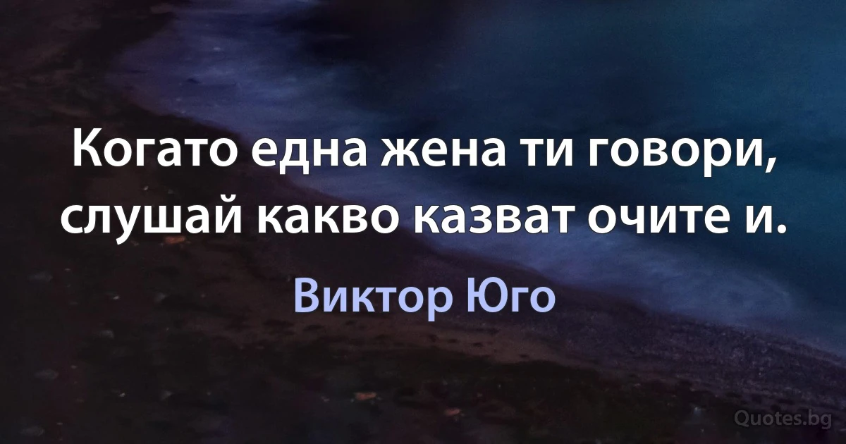 Когато една жена ти говори, слушай какво казват очите и. (Виктор Юго)