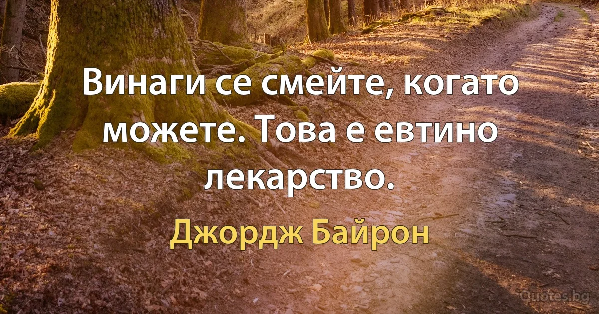 Винаги се смейте, когато можете. Това е евтино лекарство. (Джордж Байрон)
