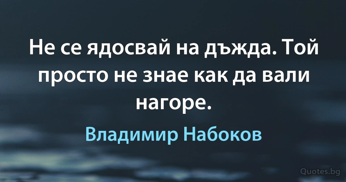 Не се ядосвай на дъжда. Той просто не знае как да вали нагоре. (Владимир Набоков)