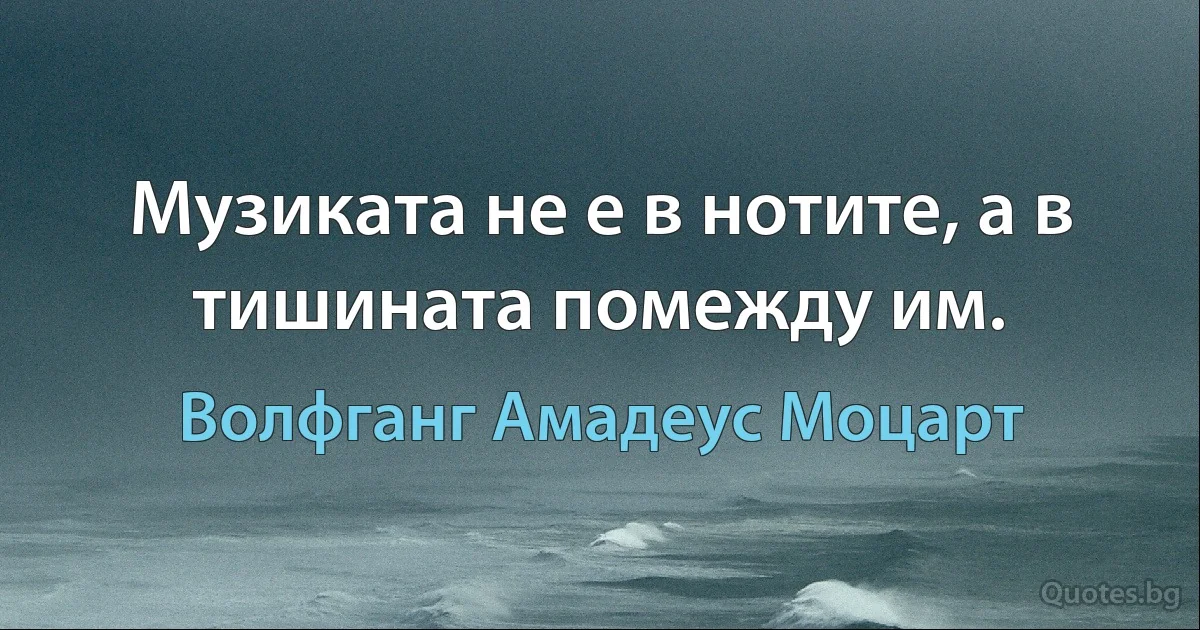 Музиката не е в нотите, а в тишината помежду им. (Волфганг Амадеус Моцарт)