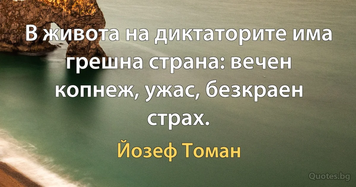 В живота на диктаторите има грешна страна: вечен копнеж, ужас, безкраен страх. (Йозеф Томан)