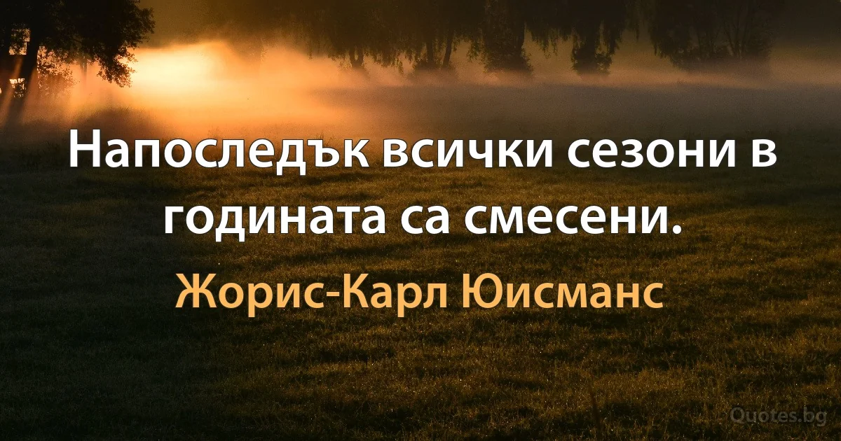 Напоследък всички сезони в годината са смесени. (Жорис-Карл Юисманс)