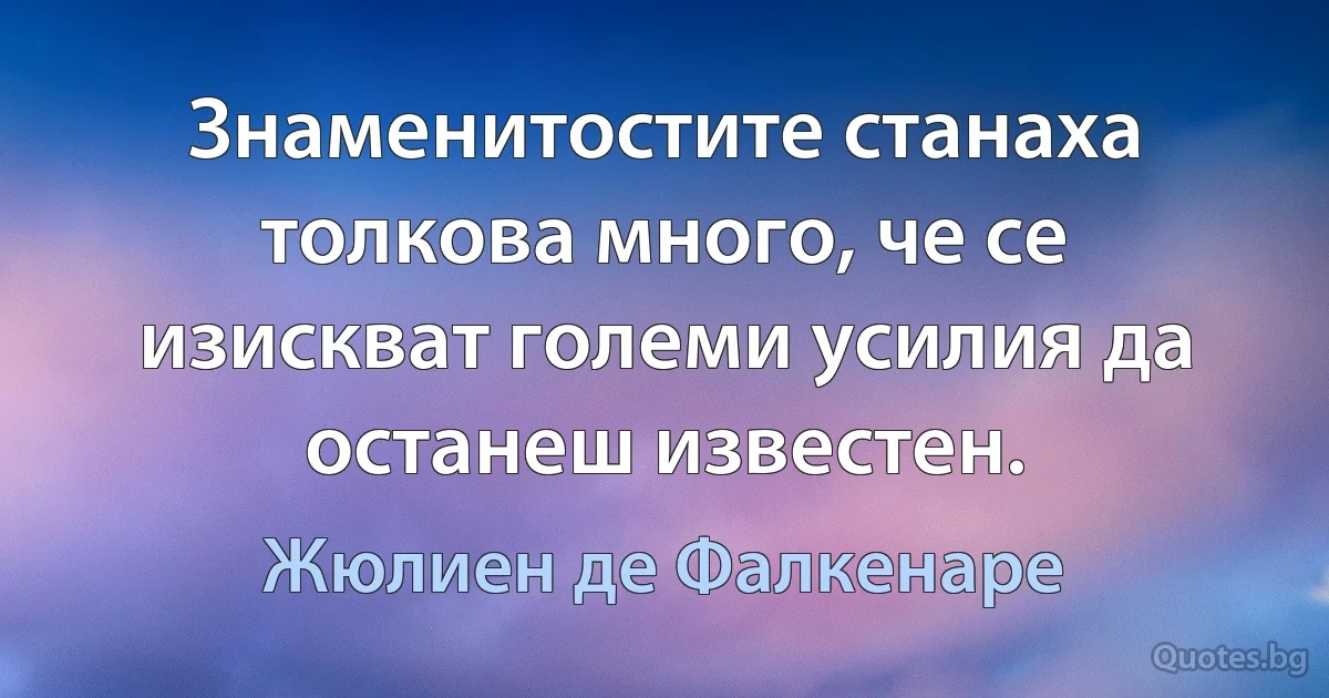 Знаменитостите станаха толкова много, че се изискват големи усилия да останеш известен. (Жюлиен де Фалкенаре)