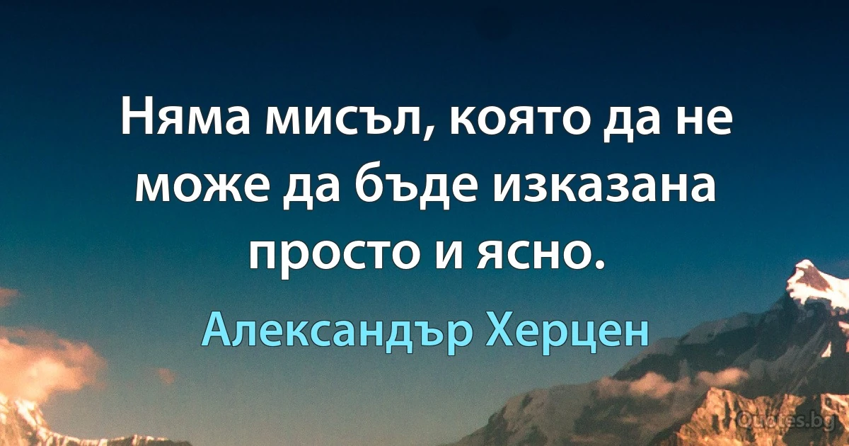 Няма мисъл, която да не може да бъде изказана просто и ясно. (Александър Херцен)