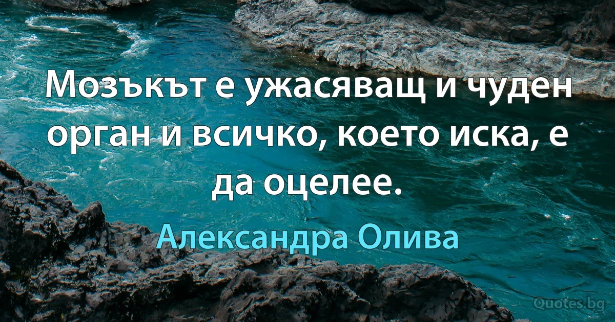 Мозъкът е ужасяващ и чуден орган и всичко, което иска, е да оцелее. (Александра Олива)