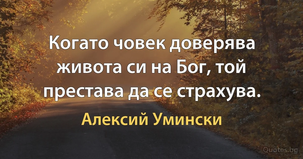 Когато човек доверява живота си на Бог, той престава да се страхува. (Алексий Умински)