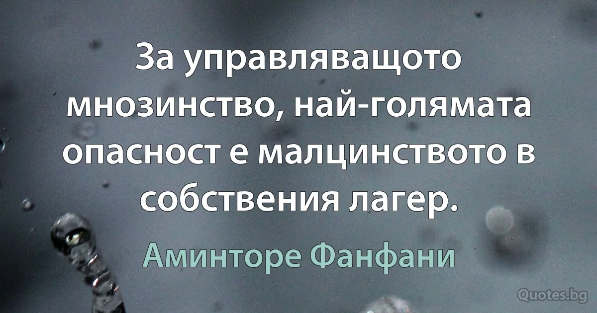 За управляващото мнозинство, най-голямата опасност е малцинството в собствения лагер. (Аминторе Фанфани)