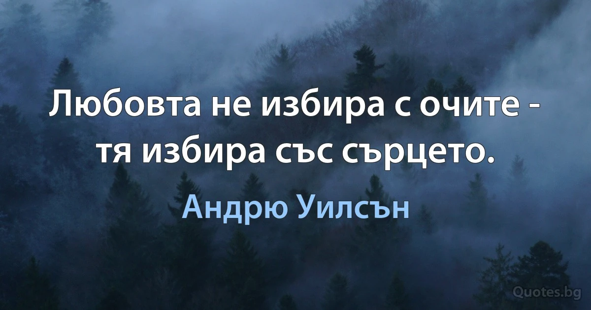 Любовта не избира с очите - тя избира със сърцето. (Андрю Уилсън)