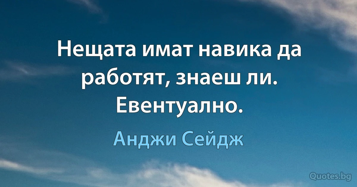 Нещата имат навика да работят, знаеш ли. Евентуално. (Анджи Сейдж)