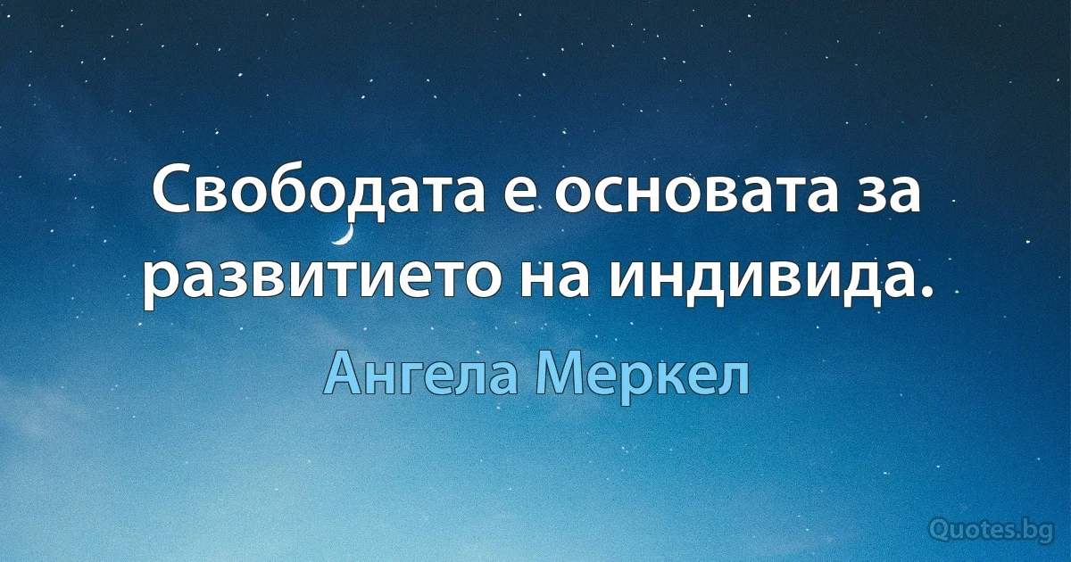 Свободата е основата за развитието на индивида. (Ангела Меркел)