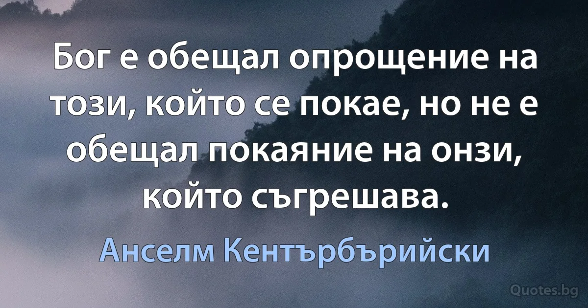 Бог е обещал опрощение на този, който се покае, но не е обещал покаяние на онзи, който съгрешава. (Анселм Кентърбърийски)