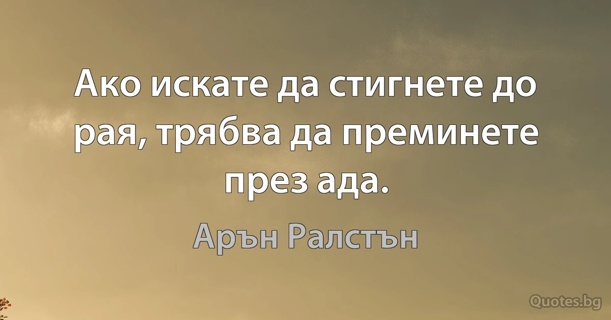 Ако искате да стигнете до рая, трябва да преминете през ада. (Арън Ралстън)