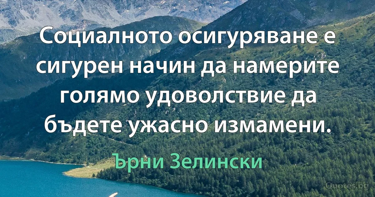 Социалното осигуряване е сигурен начин да намерите голямо удоволствие да бъдете ужасно измамени. (Ърни Зелински)