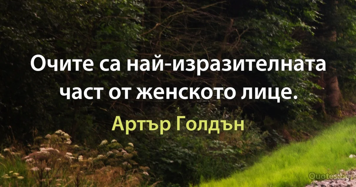 Очите са най-изразителната част от женското лице. (Артър Голдън)