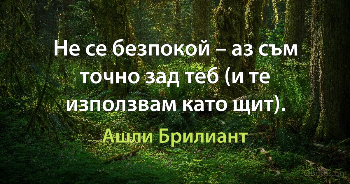 Не се безпокой – аз съм точно зад теб (и те използвам като щит). (Ашли Брилиант)