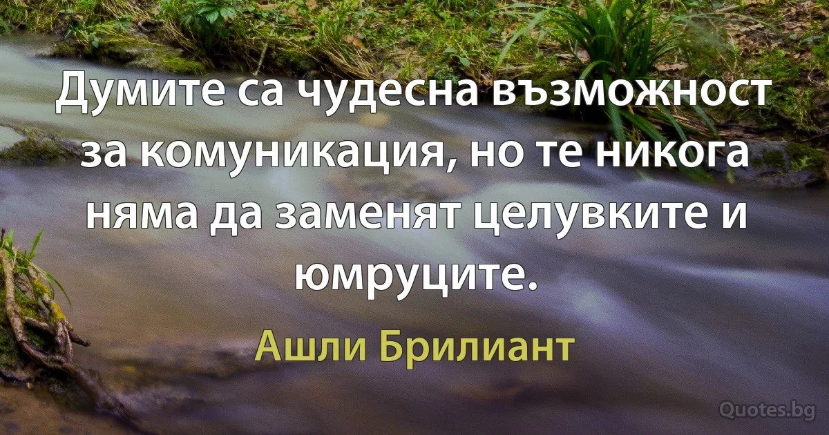 Думите са чудесна възможност за комуникация, но те никога няма да заменят целувките и юмруците. (Ашли Брилиант)