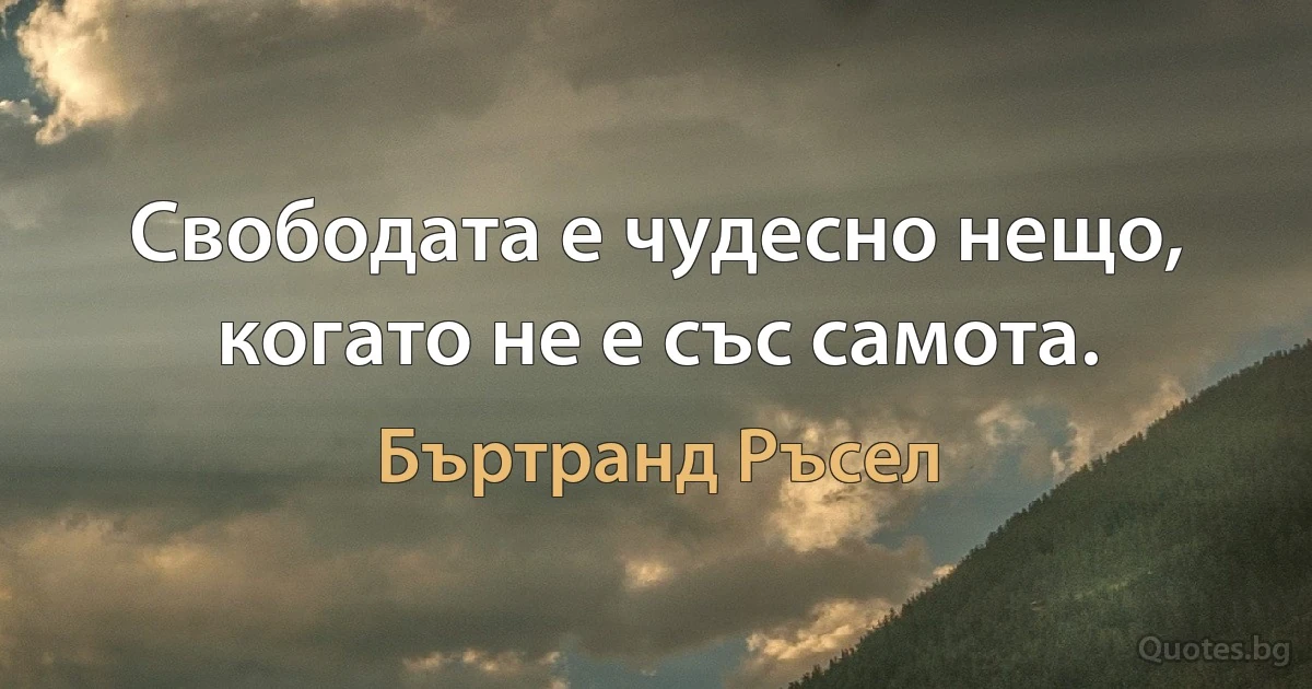 Свободата е чудесно нещо, когато не е със самота. (Бъртранд Ръсел)