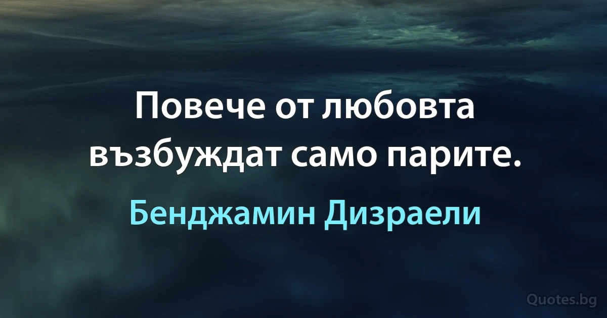 Повече от любовта възбуждат само парите. (Бенджамин Дизраели)