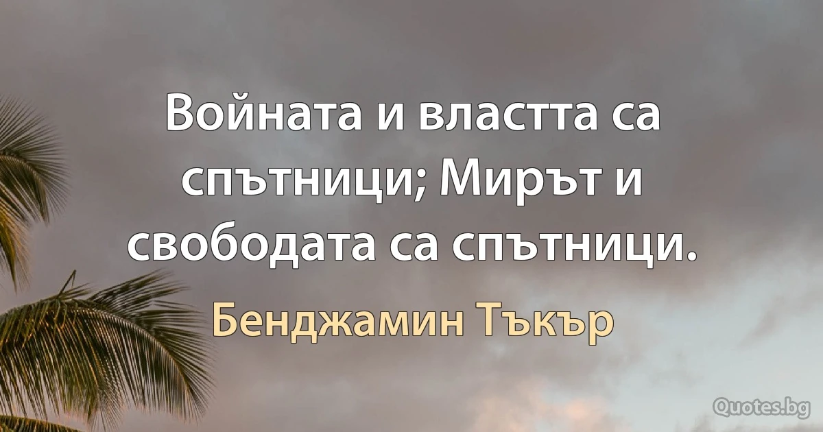 Войната и властта са спътници; Мирът и свободата са спътници. (Бенджамин Тъкър)