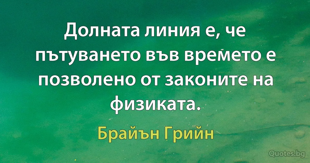 Долната линия е, че пътуването във времето е позволено от законите на физиката. (Брайън Грийн)