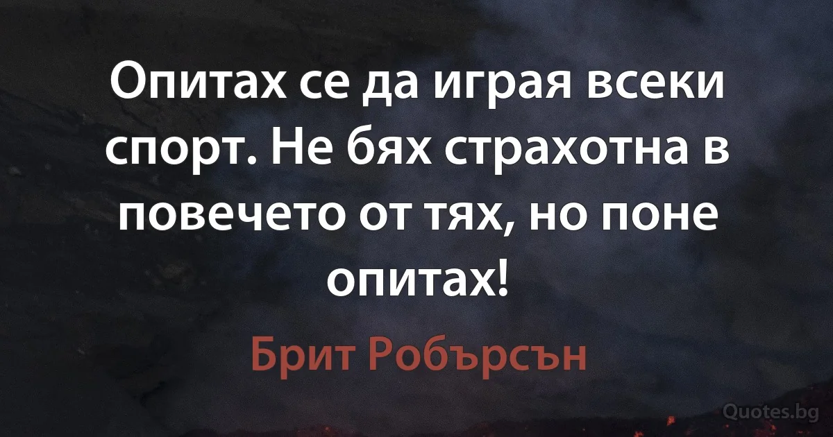 Опитах се да играя всеки спорт. Не бях страхотна в повечето от тях, но поне опитах! (Брит Робърсън)