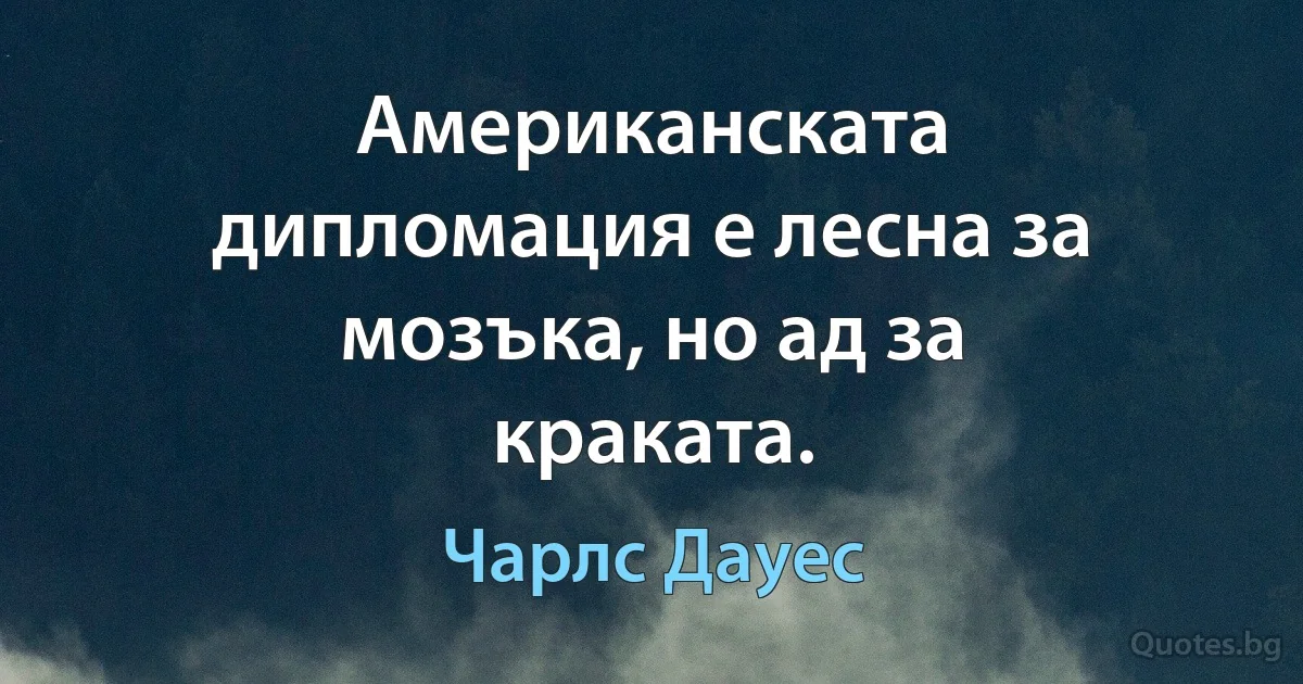 Американската дипломация е лесна за мозъка, но ад за краката. (Чарлс Дауес)