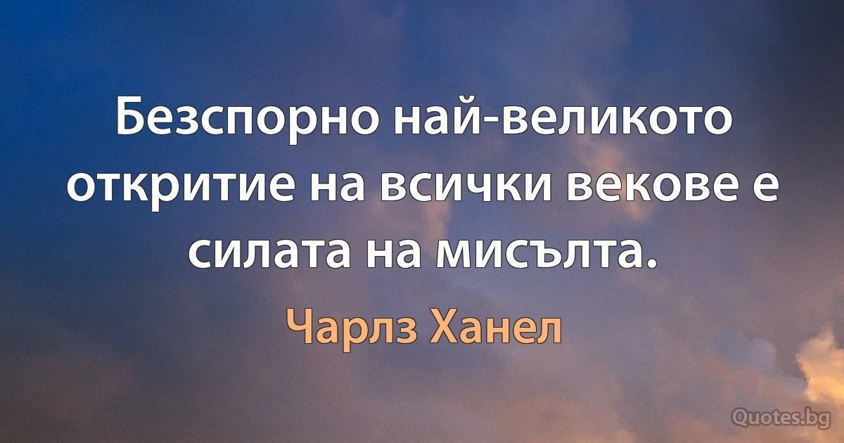 Безспорно най-великото откритие на всички векове е силата на мисълта. (Чарлз Ханел)