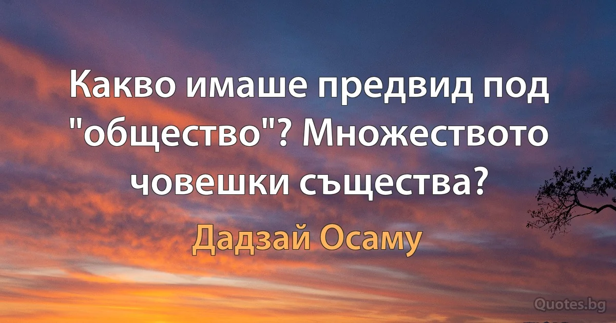 Какво имаше предвид под "общество"? Множеството човешки същества? (Дадзай Осаму)