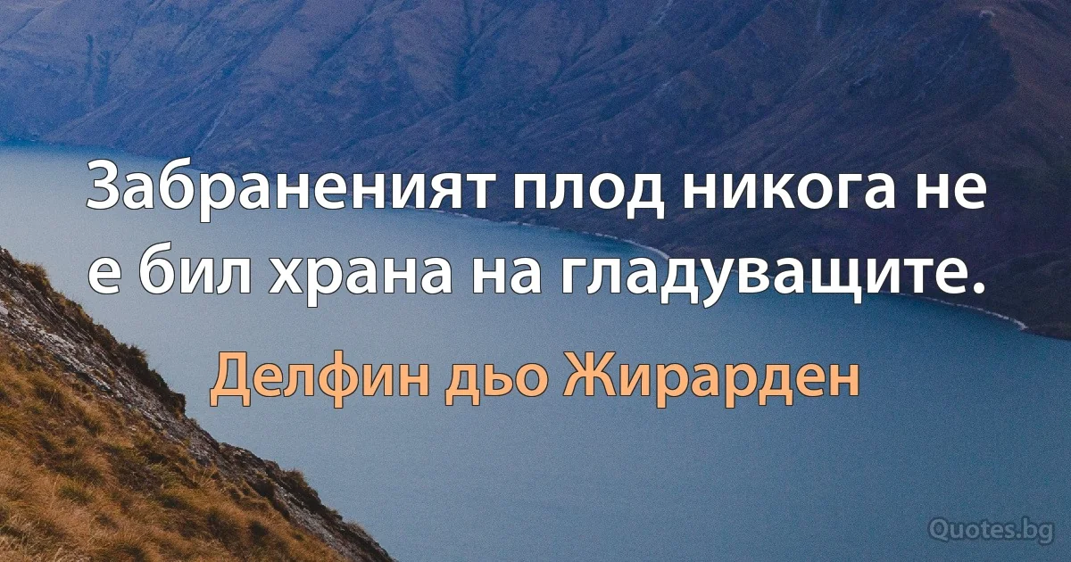 Забраненият плод никога не е бил храна на гладуващите. (Делфин дьо Жирарден)