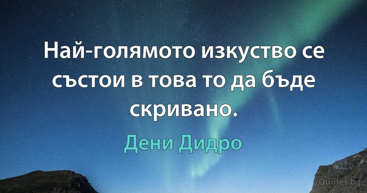 Най-голямото изкуство се състои в това то да бъде скривано. (Дени Дидро)