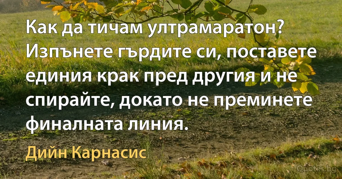 Как да тичам ултрамаратон? Изпънете гърдите си, поставете единия крак пред другия и не спирайте, докато не преминете финалната линия. (Дийн Карнасис)