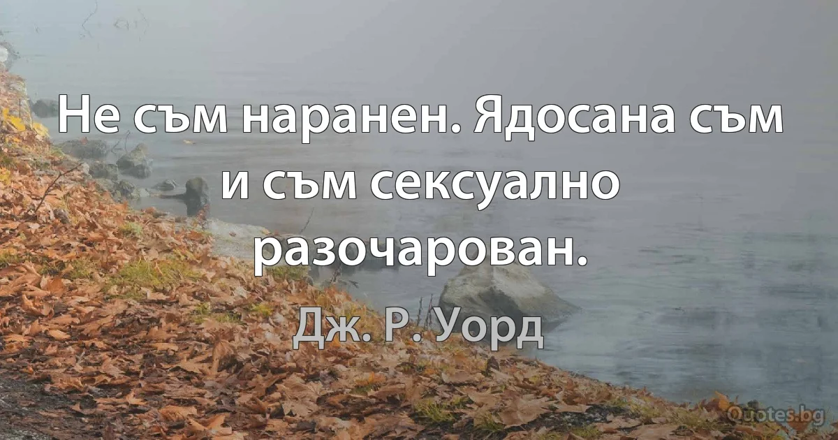 Не съм наранен. Ядосана съм и съм сексуално разочарован. (Дж. Р. Уорд)