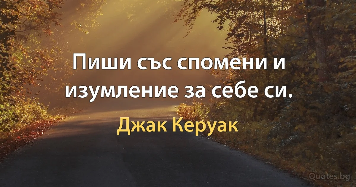 Пиши със спомени и изумление за себе си. (Джак Керуак)