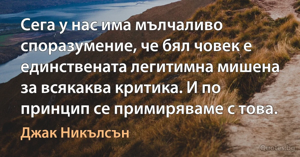 Сега у нас има мълчаливо споразумение, че бял човек е единствената легитимна мишена за всякаква критика. И по принцип се примиряваме с това. (Джак Никълсън)