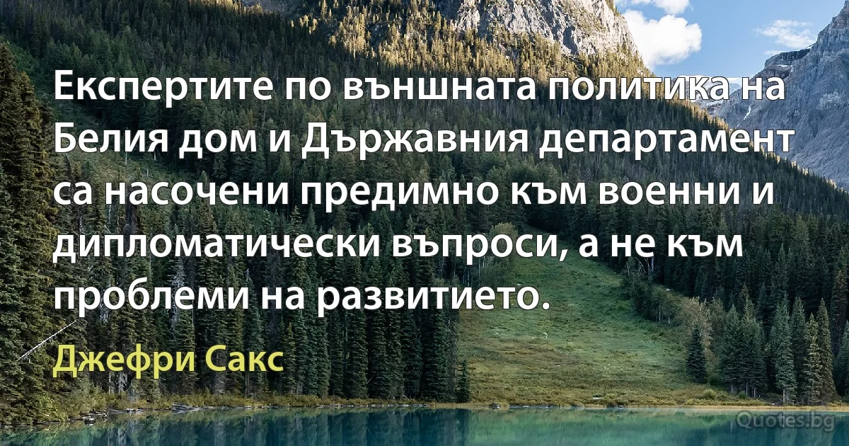 Експертите по външната политика на Белия дом и Държавния департамент са насочени предимно към военни и дипломатически въпроси, а не към проблеми на развитието. (Джефри Сакс)