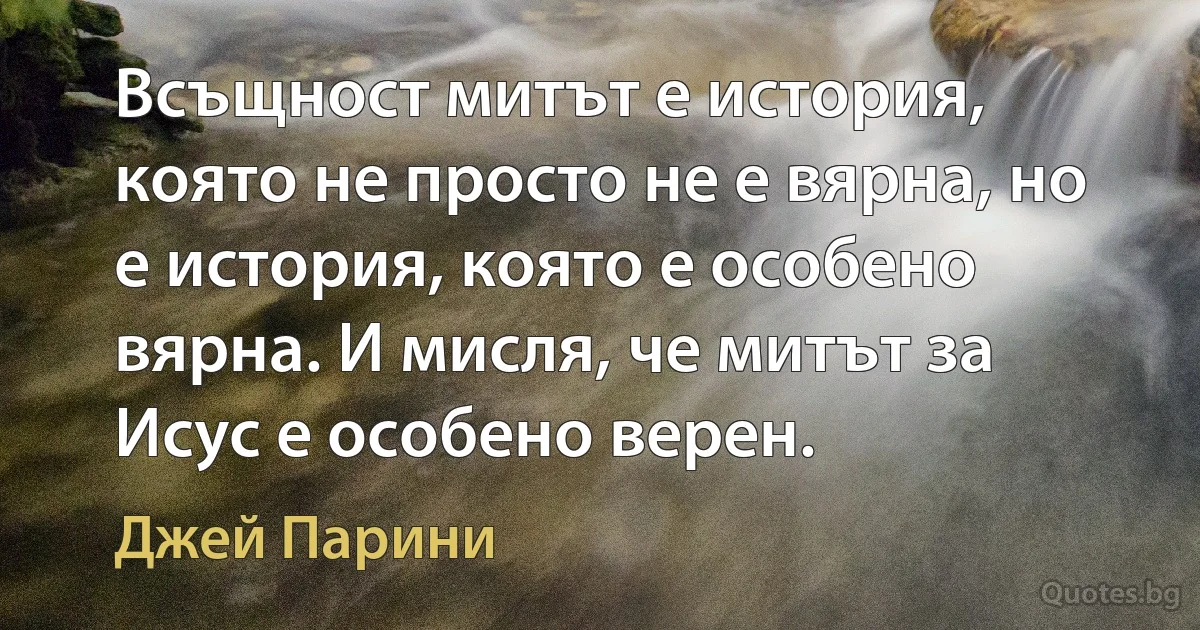 Всъщност митът е история, която не просто не е вярна, но е история, която е особено вярна. И мисля, че митът за Исус е особено верен. (Джей Парини)