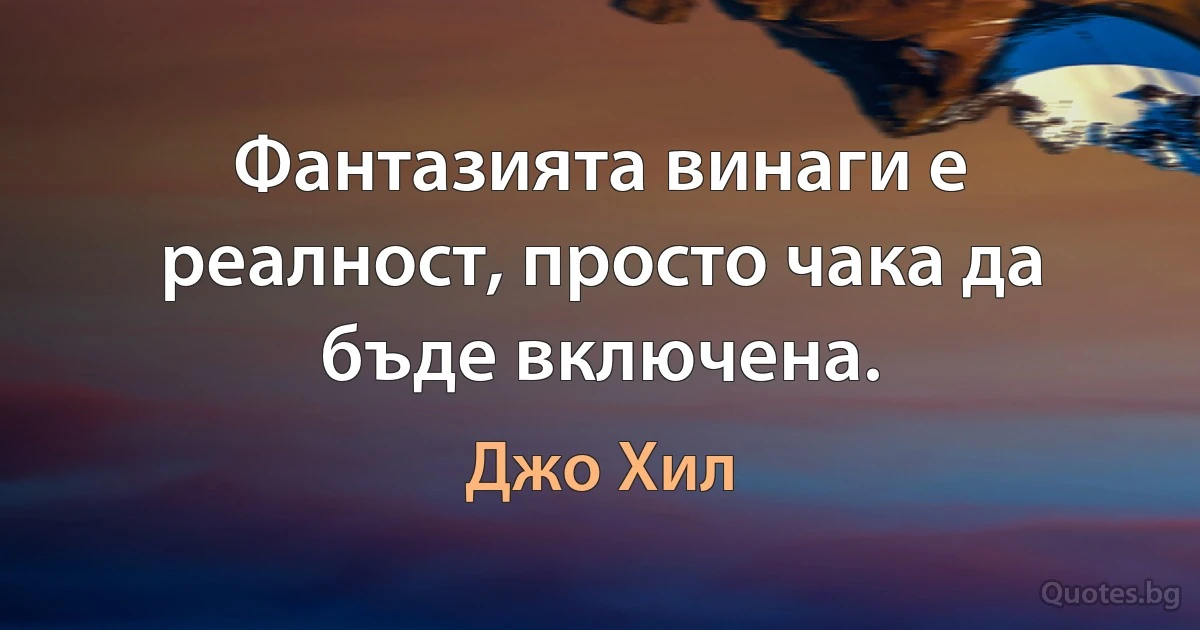 Фантазията винаги е реалност, просто чака да бъде включена. (Джо Хил)