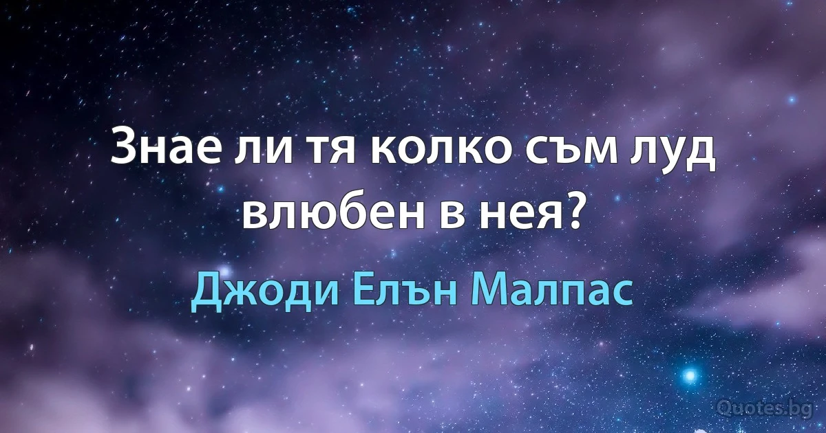 Знае ли тя колко съм луд влюбен в нея? (Джоди Елън Малпас)