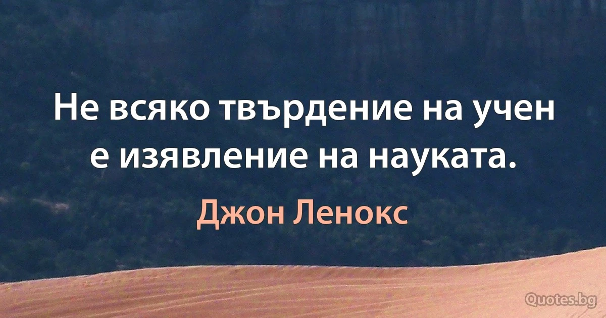 Не всяко твърдение на учен е изявление на науката. (Джон Ленокс)