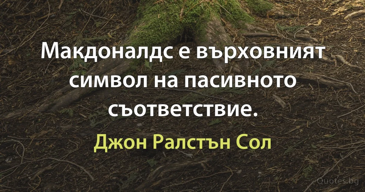 Макдоналдс е върховният символ на пасивното съответствие. (Джон Ралстън Сол)