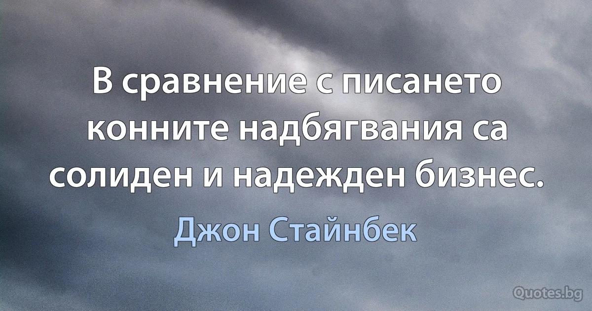 В сравнение с писането конните надбягвания са солиден и надежден бизнес. (Джон Стайнбек)