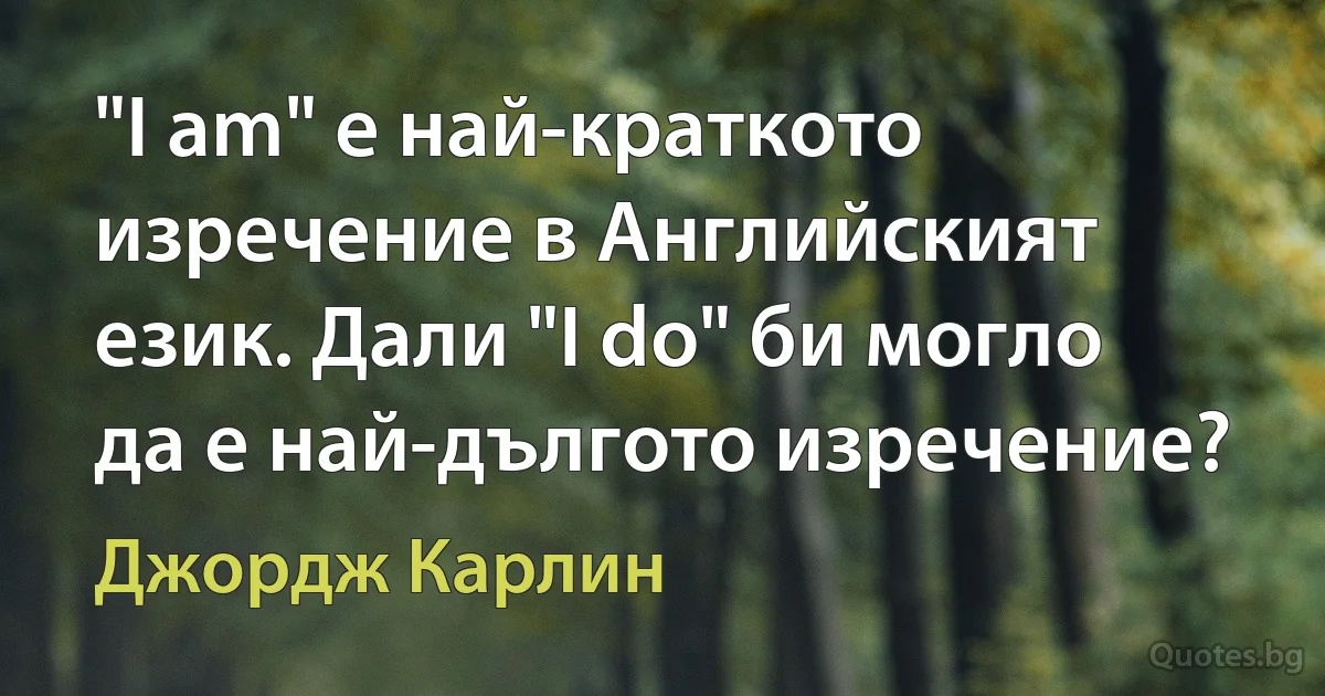 "I am" е най-краткото изречение в Английският език. Дали "I do" би могло да е най-дългото изречение? (Джордж Карлин)