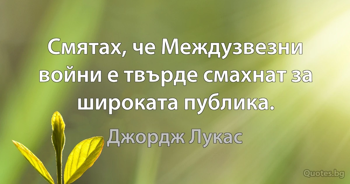 Смятах, че Междузвезни войни е твърде смахнат за широката публика. (Джордж Лукас)