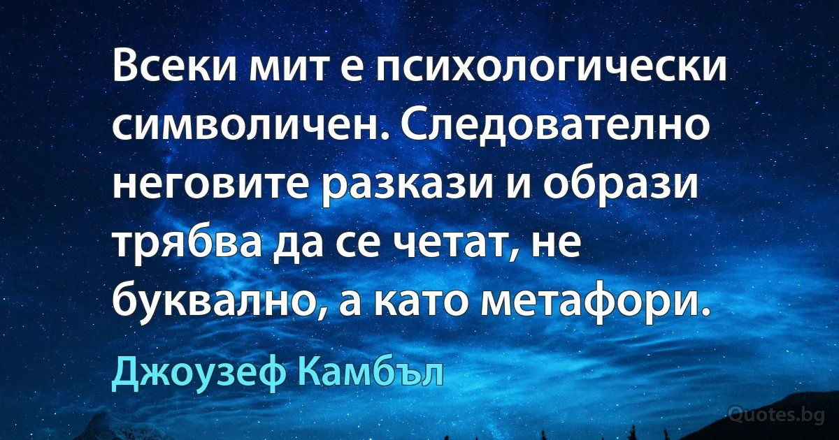 Всеки мит е психологически символичен. Следователно неговите разкази и образи трябва да се четат, не буквално, а като метафори. (Джоузеф Камбъл)