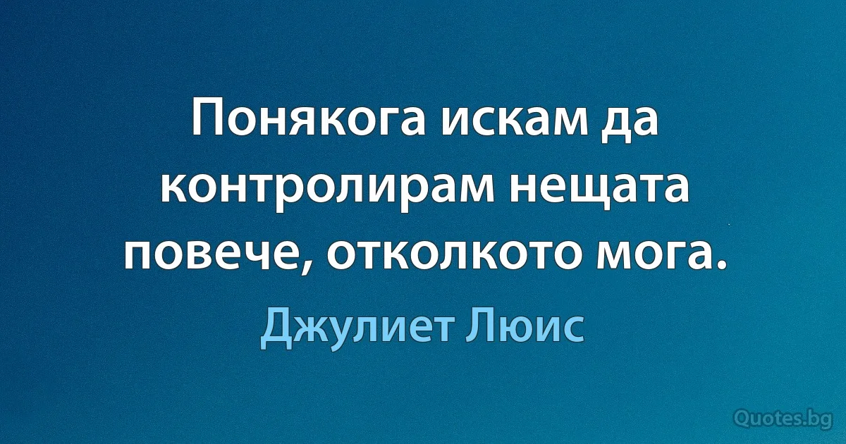 Понякога искам да контролирам нещата повече, отколкото мога. (Джулиет Люис)