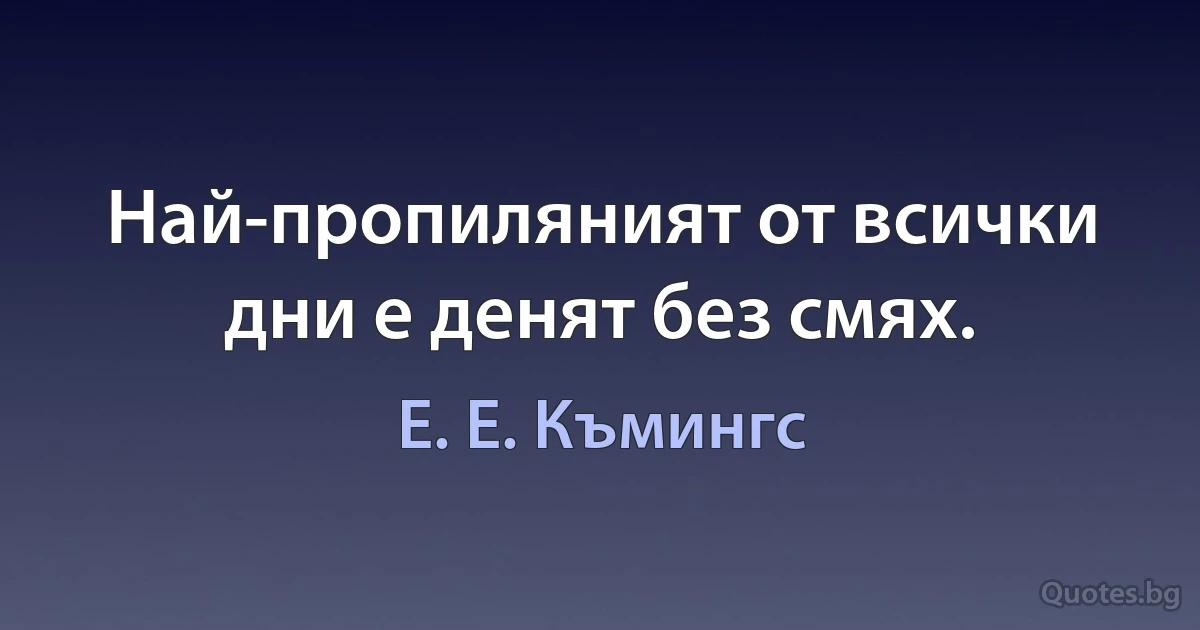 Най-пропиляният от всички дни е денят без смях. (Е. Е. Къмингс)