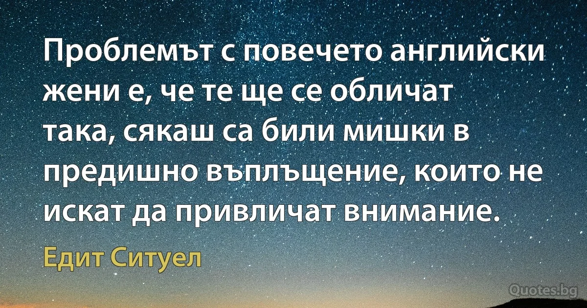 Проблемът с повечето английски жени е, че те ще се обличат така, сякаш са били мишки в предишно въплъщение, които не искат да привличат внимание. (Едит Ситуел)