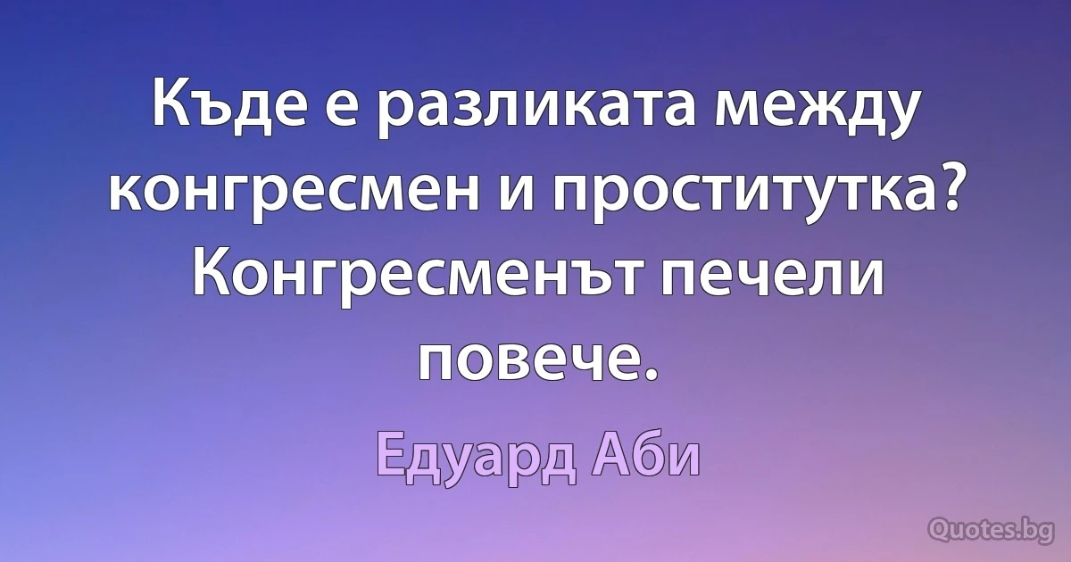 Къде е разликата между конгресмен и проститутка? Конгресменът печели повече. (Едуард Аби)