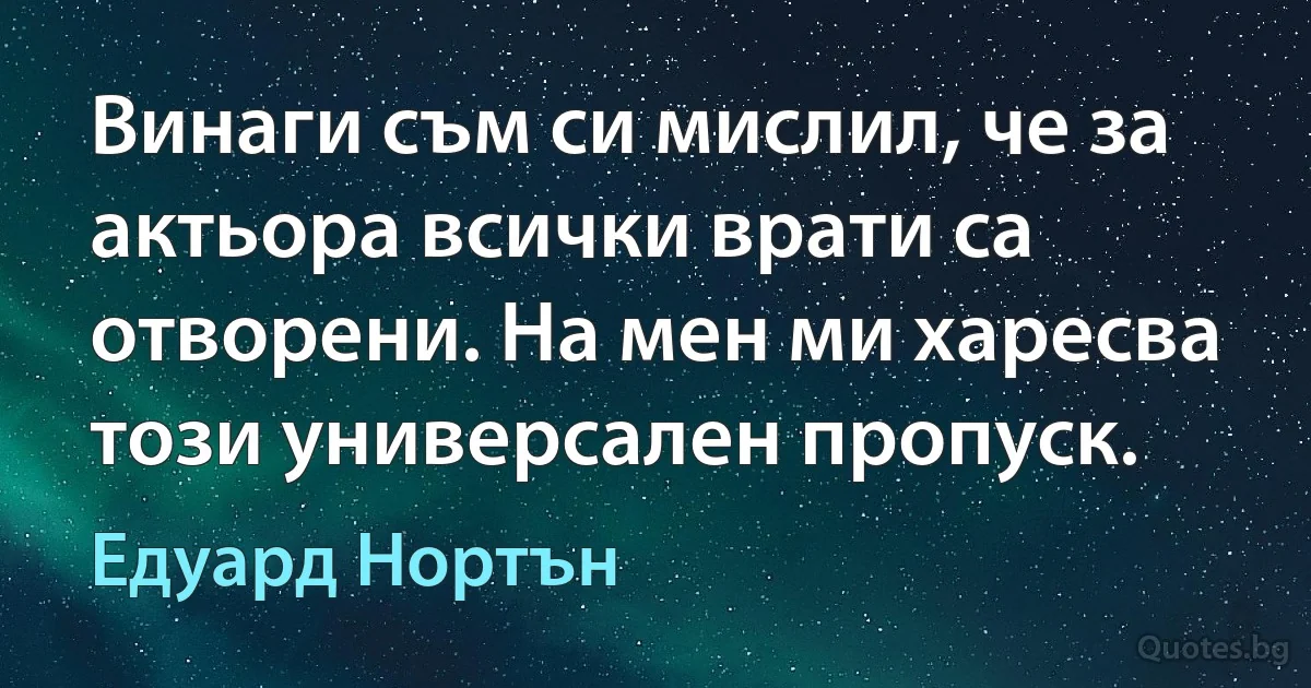 Винаги съм си мислил, че за актьора всички врати са отворени. На мен ми харесва този универсален пропуск. (Едуард Нортън)