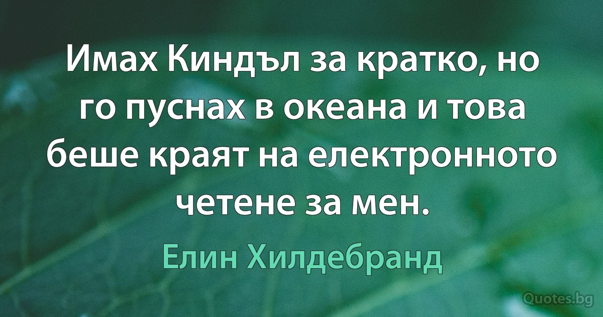 Имах Киндъл за кратко, но го пуснах в океана и това беше краят на електронното четене за мен. (Елин Хилдебранд)